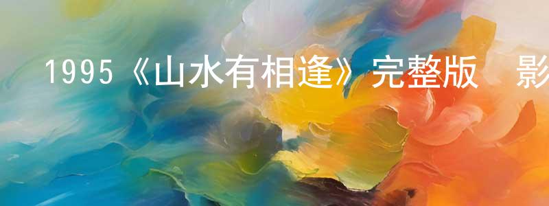 陳清耀發布1995《山水有相逢》完整版電影/在線觀看/百度云-美劇天堂